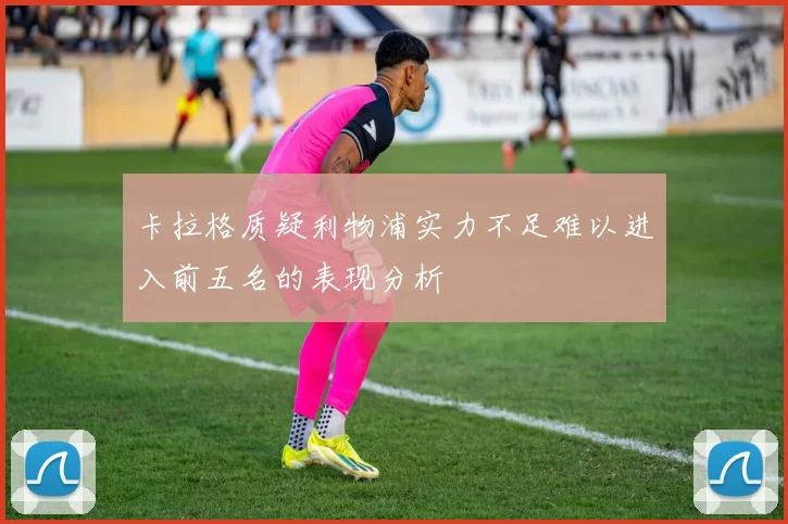 卡拉格质疑利物浦实力不足难以进入前五名的表现分析