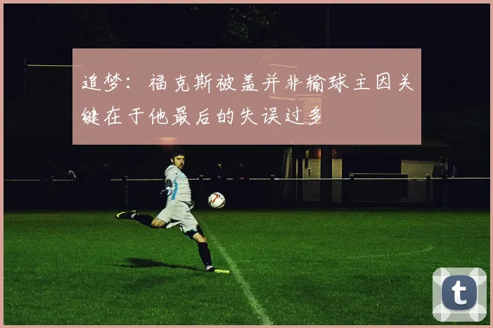 追梦:福克斯被盖并非输球主因关键在于他最后的失误过多