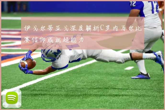 伊戈尔蒂亚戈深度解析C罗内马尔比赛信仰成就超能力