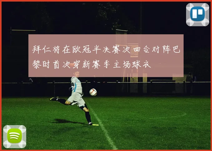 拜仁将在欧冠半决赛次回合对阵巴黎时首次穿新赛季主场球衣